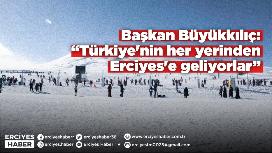 Başkan Büyükkılıç: “Türkiye'nin her yerinden Erciyes'e geliyorlar”