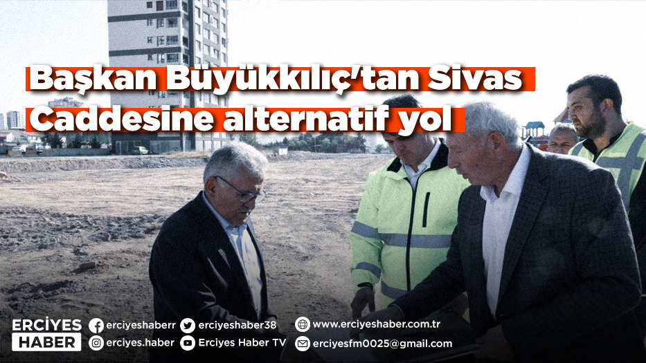 Başkan Büyükkılıç'tan Sivas Caddesine alternatif yol